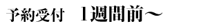 予約受付 1週間前～