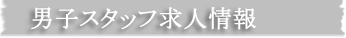 男子スタッフ求人情報